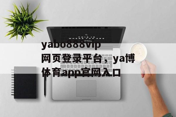 yabo888vip网页登录平台，ya博体育app官网入口