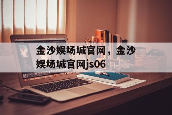 金沙娱场城官网，金沙娱场城官网js06